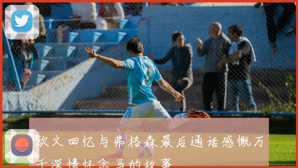 欧文回忆与弗格森最后通话感慨万千深情怀念马的故事