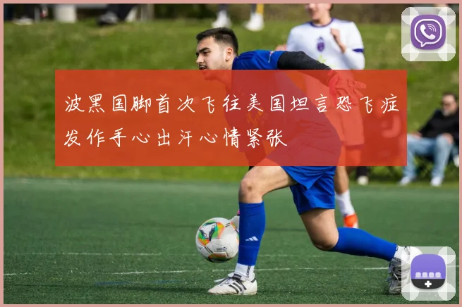 波黑国脚首次飞往美国坦言恐飞症发作手心出汗心情紧张