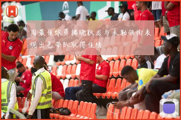 周最佳球员揭晓狄龙与米勒领衔表现出色带队取得佳绩