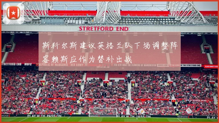 斯科尔斯建议英格兰队下场调整阵容赖斯应作为替补出战