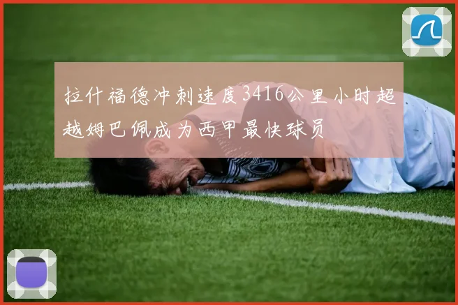 拉什福德冲刺速度3416公里小时超越姆巴佩成为西甲最快球员
