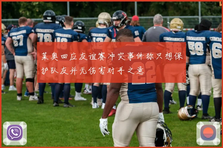 莱奥回应友谊赛冲突事件称只想保护队友并无伤害对手之意